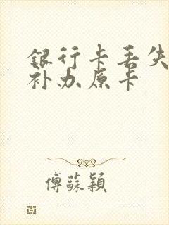 银行卡丢失怎么补办原卡