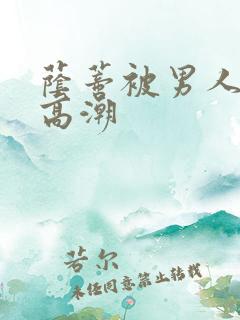 荫蒂被男人添的高潮