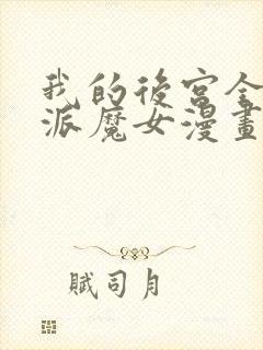 我的后宫全是反派魔女漫画无删减 我的后宫全是反派魔女漫画无删减