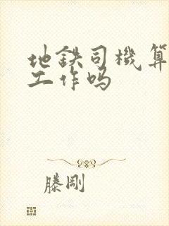 地铁司机算是好工作吗 地铁司机算是好工作吗