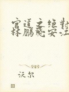 官道之绝对权力林鹏飞安江小说正版免费