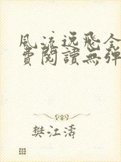风流逸飞全篇免费阅读无弹窗
