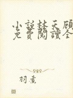 小说林天顾悦瑶免费阅读全文 小说林天顾悦瑶免费阅读全文