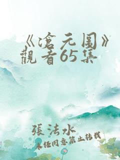 《沧元图》在线观看65集 《沧元图》在线观看65集