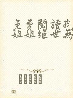 免费阅读我七个姐姐绝世无双 免费阅读我七个姐姐绝世无双
