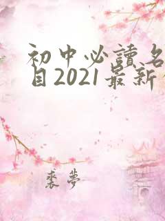 初中必读名著书目2021最新公布 初中必读名著书目2021最新公布