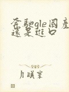 奔驰gle国产还是进口