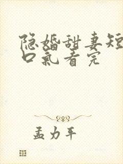 隐婚甜妻短剧一口气看完