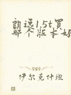 朗逸1.5t买哪个版本好