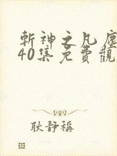 斩神之凡尘神域40集免费观看高清 斩神之凡尘神域40集免费观看高清
