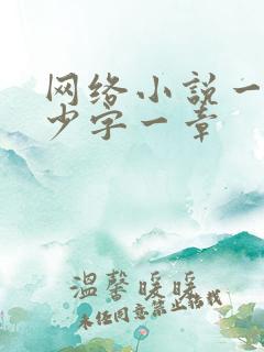网络小说一般多少字一章 网络小说一般多少字一章