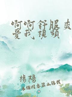 啊啊舒服爽用力爱我视频