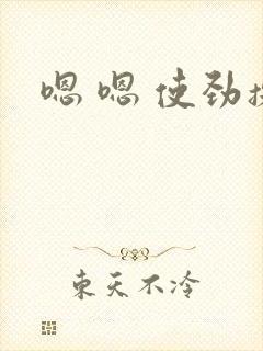 嗯 嗯 使劲操