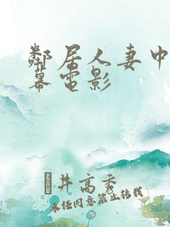 邻居人妻中文字幕电影 邻居人妻中文字幕电影