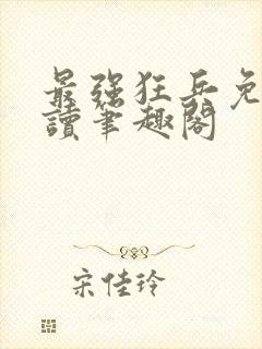 最强狂兵免费阅读笔趣阁