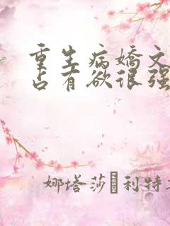 重生病娇文男主占有欲很强