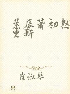 叶辰萧初然最快更新