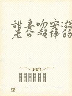 甜妻吻安:总裁老公超棒的完结篇
