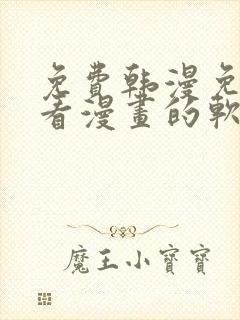 免费韩漫免费观看漫画的软件 免费韩漫免费观看漫画的软件