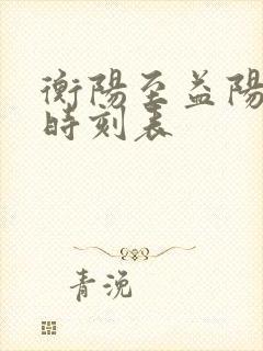 衡阳至益阳火车时刻表