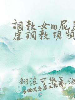 调教女m屁股撅虐调教视频