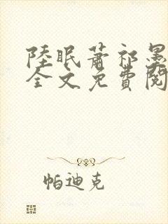 陆眠萧祁墨小说全文免费阅读笔趣阁 陆眠萧祁墨小说全文免费阅读笔趣阁