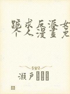跪求反派女主做个人漫画免费阅读