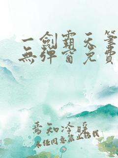 一剑霸天笔趣阁无弹窗免费 一剑霸天笔趣阁无弹窗免费