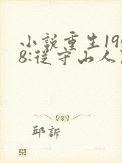 小说重生1958:从守山人开始发家致富免费