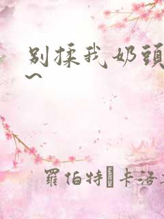 别揉我奶头啊嗯~
