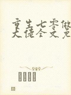 重生七零做团宠大佬全文免费阅读 重生七零做团宠大佬全文免费阅读