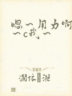 嗯～用力啊～嗯～c我～