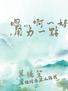 嗯…啊～好舒服,用力一点