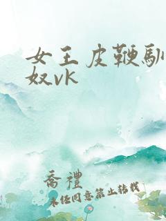 女王皮鞭驯服男奴vk