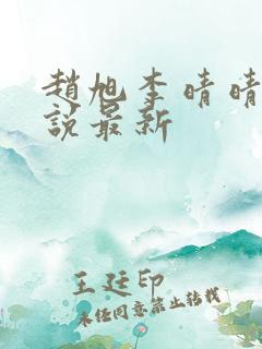 赵旭李晴晴的小说最新 赵旭李晴晴的小说最新