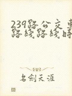 239路公交车路线路线时间表