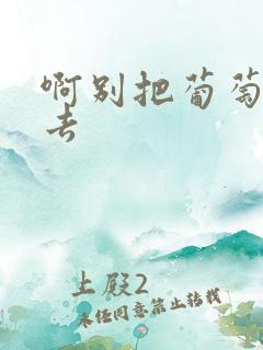 啊别把葡萄塞进去
