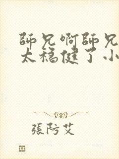 师兄啊师兄实在太稳健了小说阅读 师兄啊师兄实在太稳健了小说阅读
