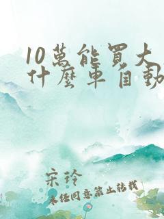 10万能买大众什么车自动挡的 10万能买大众什么车自动挡的