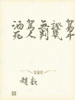 酒驾无证驾驶撞死人判几年