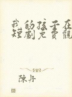 我的孩子在哪里短剧免费观看