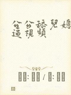 公公舔儿媳妇的逼视频