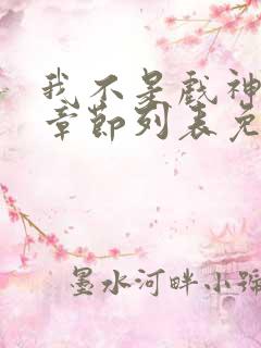 我不是戏神最新章节列表免费 我不是戏神最新章节列表免费