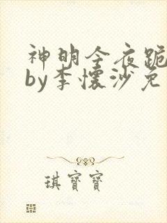 神明今夜跪吻他by李怀沙免费阅读
