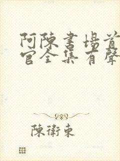 阿陈书场首席医官全集有声听书吧 阿陈书场首席医官全集有声听书吧