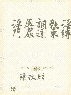 淫辱调教淫虐肛门尿道束缚高h