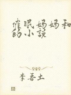 催眠妈妈和姐姐的小说