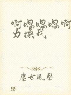 啊嗯嗯嗯啊嗯用力操我
