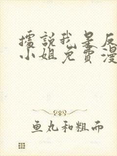 据说我是反派大小姐免费漫画看下拉式 据说我是反派大小姐免费漫画看下拉式