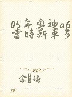 05年奥迪a6当时新车多少钱